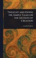 bokomslag Twilight and Dawn; Or, Simple Talks on the Six Days of Creation