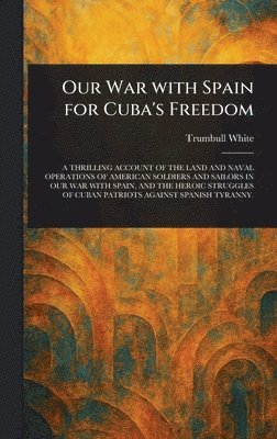 Trumbull White - Our War With Spain for Cuba's Freedom, Inbunden