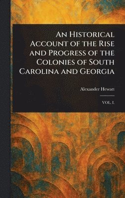 An Historical Account of the Rise and Progress of the Colonies of South Carolina and Georgia 1