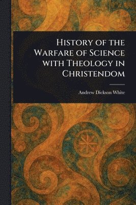 Andrew Dickson White - History of the Warfare of Science With Theology in Christendom, Häftad