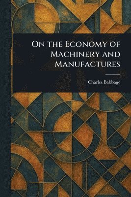 Charles Babbage - On the Economy of Machinery and Manufactures, Häftad