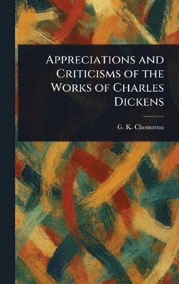 G K Chesterton, G. K. Chesterton, G. K. (Gilbert Keith) Chesterton - Appreciations and Criticisms of the Works of Charles Dickens, Inbunden