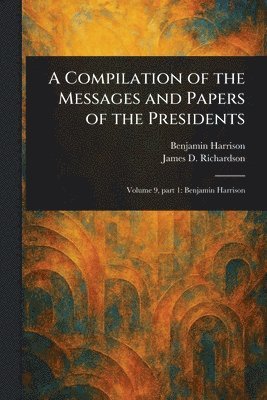 Benjamin Harrison, James D (James Daniel) Richardson - Compilation of the Messages and Papers of the Presidents, Häftad