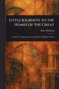 bokomslag Little Journeys to the Homes of the Great