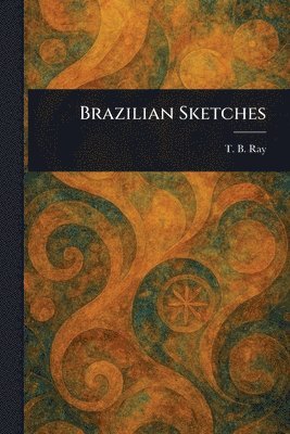 T B (T Bronson) Ray, T. B. (T Bronson) Ray, T. B. (T. Bronson) Ray - Brazilian Sketches, Häftad