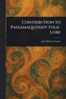 Jesse Walter Fewkes - Contribution to Passamaquoddy Folk-Lore, Häftad