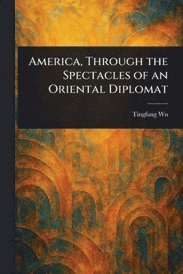 bokomslag America, Through the Spectacles of an Oriental Diplomat
