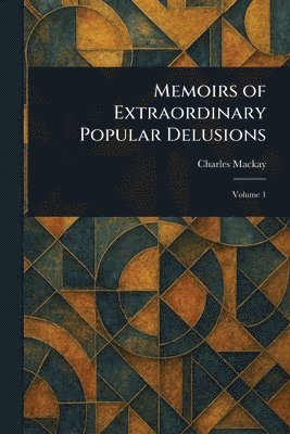 Charles MacKay - Memoirs of Extraordinary Popular Delusions, Häftad