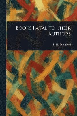 P H (Peter Hampson) Ditchfield - Books Fatal to Their Authors, Häftad