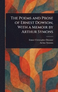 bokomslag Poems and Prose of Ernest Dowson, With a Memoir by Arthur Symons