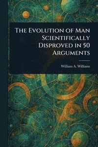 bokomslag Evolution of Man Scientifically Disproved in 50 Arguments