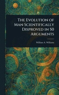 bokomslag Evolution of Man Scientifically Disproved in 50 Arguments