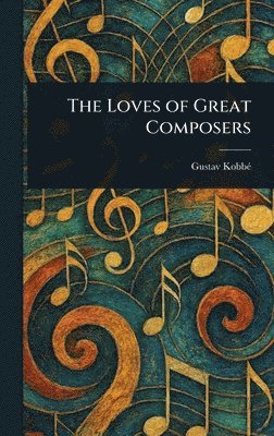 Gustav Kobbé - Loves of Great Composers, Inbunden