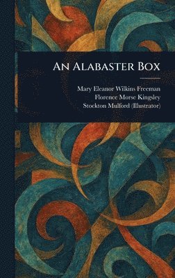 Mary Eleanor Wilkins Freeman, Florence Morse Kingsley, Stockton Mulford - Alabaster Box, Inbunden