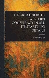 bokomslag Great North-Western Conspiracy in All Its Startling Details