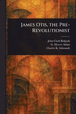 bokomslag James Otis, the Pre-Revolutionist