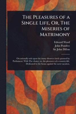 Edward Ward, John Pomfret, John Dillon - Pleasures of a Single Life, Or, The Miseries of Matrimony, Häftad