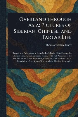 Overland Through Asia; Pictures of Siberian, Chinese, and Tartar Life 1