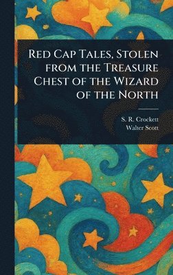 S R (Samuel Rutherford) Crockett, Walter Scott, S. R. (Samuel Rutherford) Crockett - Red Cap Tales, Stolen From the Treasure Chest of the Wizard of the North, Inbunden