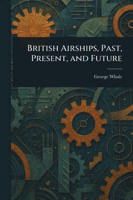 bokomslag British Airships, Past, Present, and Future