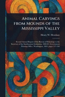 Henry W (Henry Wetherbee) Henshaw - Animal Carvings From Mounds of the Mississippi Valley, Häftad