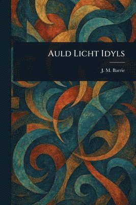 J M (James Matthew) Barrie, J. M. (James Matthew) Barrie - Auld Licht Idyls, Häftad