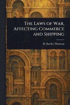 bokomslag Laws of War, Affecting Commerce and Shipping