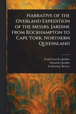 bokomslag Narrative of the Overland Expedition of the Messrs. Jardine From Rockhampton to Cape York, Northern Queensland