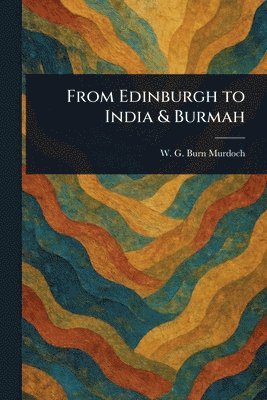 From Edinburgh to India & Burmah 1