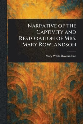 Mary White Rowlandson - Narrative of the Captivity and Restoration of Mrs. Mary Rowlandson, Häftad