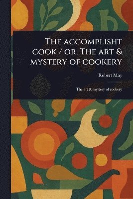 Accomplisht Cook / or, The Art & Mystery of Cookery 1