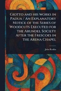 bokomslag Giotto and His Works in Padua / An Explanatory Notice of the Series of Woodcuts Executed for the Arundel Society After the Frescoes in the Arena Chapel