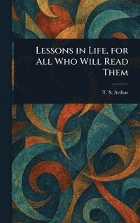 bokomslag Lessons in Life, for All Who Will Read Them