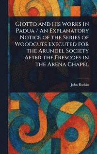 bokomslag Giotto and His Works in Padua / An Explanatory Notice of the Series of Woodcuts Executed for the Arundel Society After the Frescoes in the Arena Chapel
