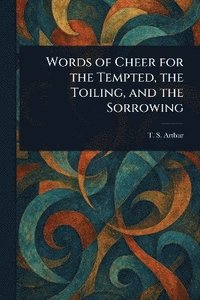 bokomslag Words of Cheer for the Tempted, the Toiling, and the Sorrowing