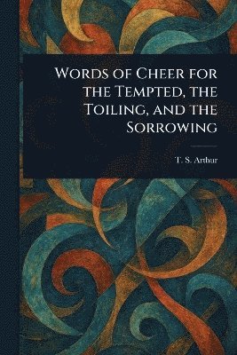 bokomslag Words of Cheer for the Tempted, the Toiling, and the Sorrowing