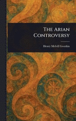 Henry Melvill Gwatkin - Arian Controversy, Inbunden