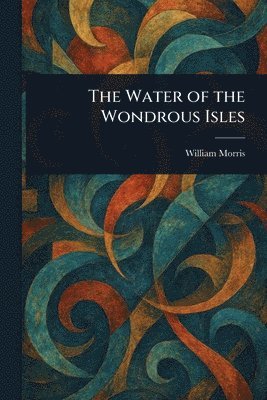 William Morris - Water of the Wondrous Isles, Häftad