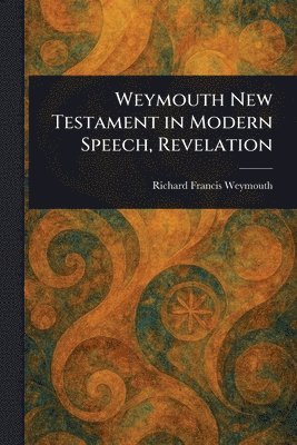 Richard Francis Weymouth - Weymouth New Testament in Modern Speech, Revelation, Häftad