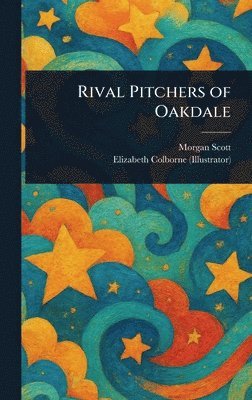 Morgan Scott, Elizabeth Colborne - Rival Pitchers of Oakdale, Inbunden
