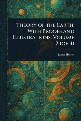 James Hutton - Theory of the Earth, With Proofs and Illustrations, Volume 2 (of 4), Häftad