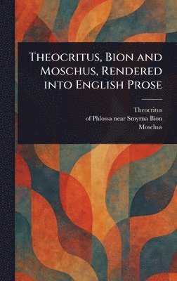 Theocritus, Of Phlossa Near Smyrna Bion, Moschus - Theocritus, Bion and Moschus, Rendered Into English Prose, Inbunden