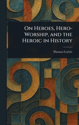 Thomas Carlyle - On Heroes, Hero-Worship, and the Heroic in History, Inbunden
