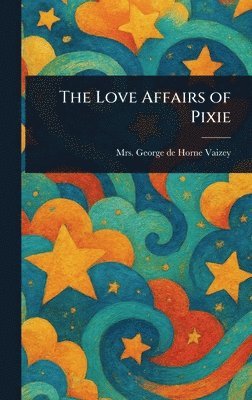 George de Horne Vaizey - Love Affairs of Pixie, Inbunden