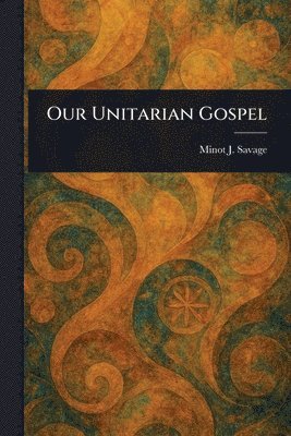 Minot J (Minot Judson) Savage - Our Unitarian Gospel, Häftad