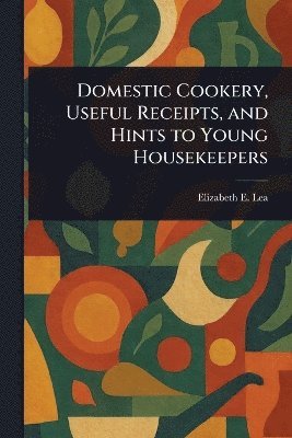 Domestic Cookery, Useful Receipts, and Hints to Young Housekeepers 1