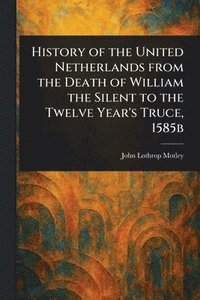 bokomslag History of the United Netherlands From the Death of William the Silent to the Twelve Year's Truce, 1585b