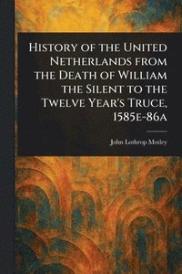 bokomslag History of the United Netherlands From the Death of William the Silent to the Twelve Year's Truce, 1585e-86a
