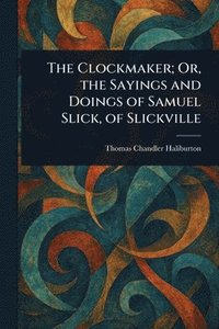 bokomslag Clockmaker; Or, the Sayings and Doings of Samuel Slick, of Slickville
