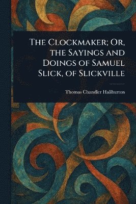 bokomslag Clockmaker; Or, the Sayings and Doings of Samuel Slick, of Slickville